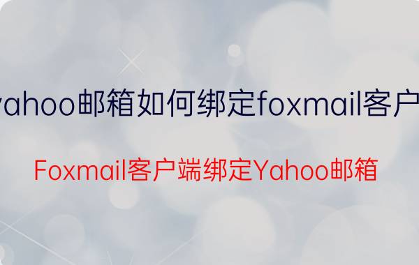 yahoo邮箱如何绑定foxmail客户端 Foxmail客户端绑定Yahoo邮箱